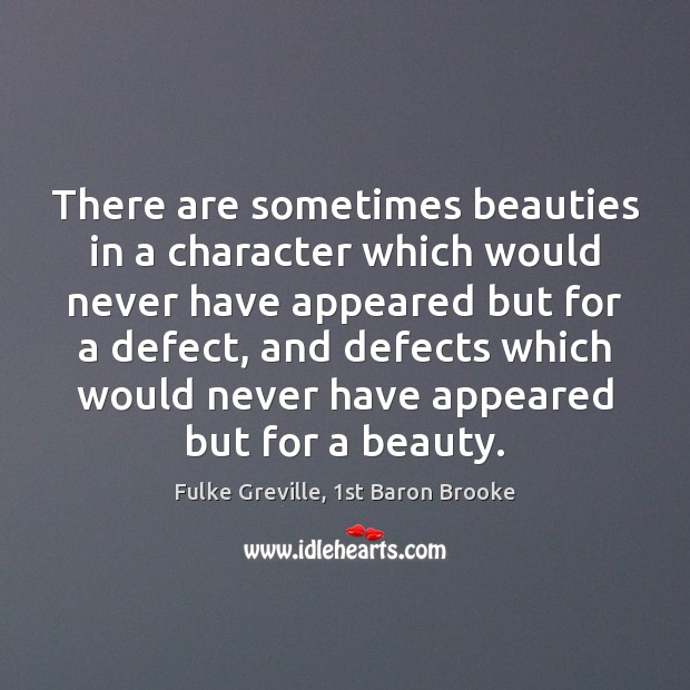 There are sometimes beauties in a character which would never have appeared Fulke Greville, 1st Baron Brooke Picture Quote