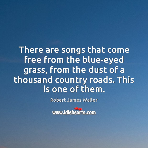 There are songs that come free from the blue-eyed grass, from the Robert James Waller Picture Quote