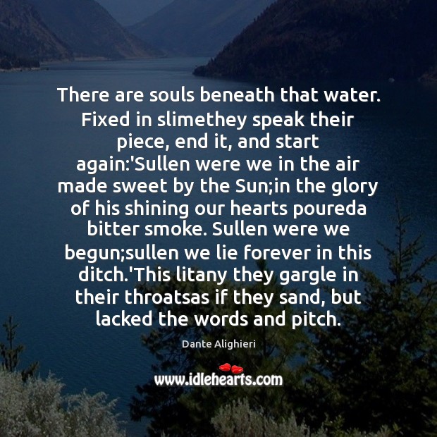 There are souls beneath that water. Fixed in slimethey speak their piece, Dante Alighieri Picture Quote