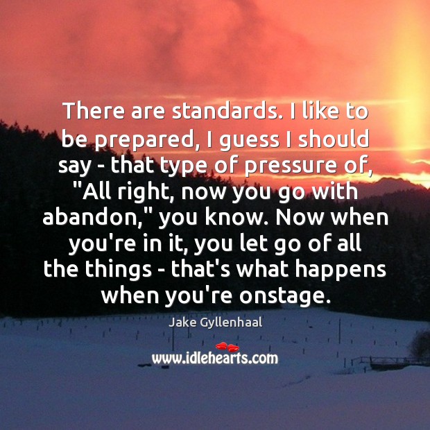 There are standards. I like to be prepared, I guess I should Jake Gyllenhaal Picture Quote