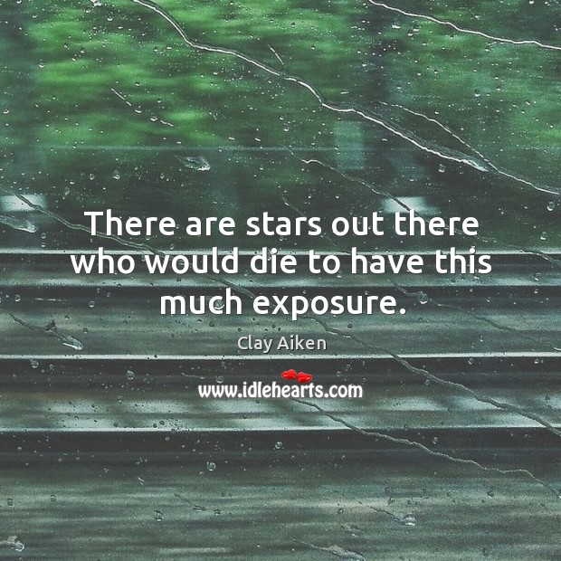 There are stars out there who would die to have this much exposure. Clay Aiken Picture Quote