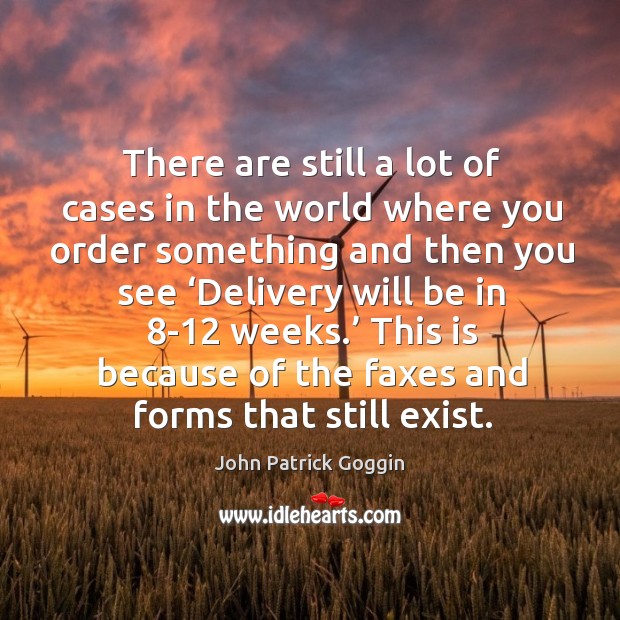 There are still a lot of cases in the world where you order something and then you see John Patrick Goggin Picture Quote