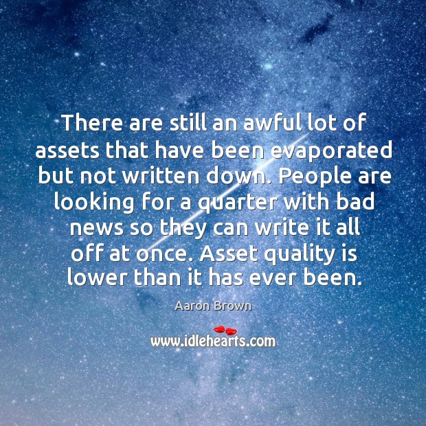 There are still an awful lot of assets that have been evaporated but not written down. Aaron Brown Picture Quote