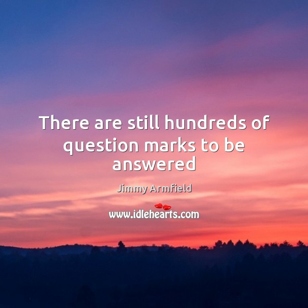 There are still hundreds of question marks to be answered Jimmy Armfield Picture Quote