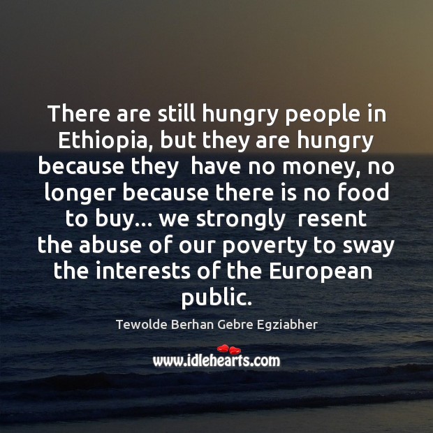 There are still hungry people in Ethiopia, but they are hungry because Image