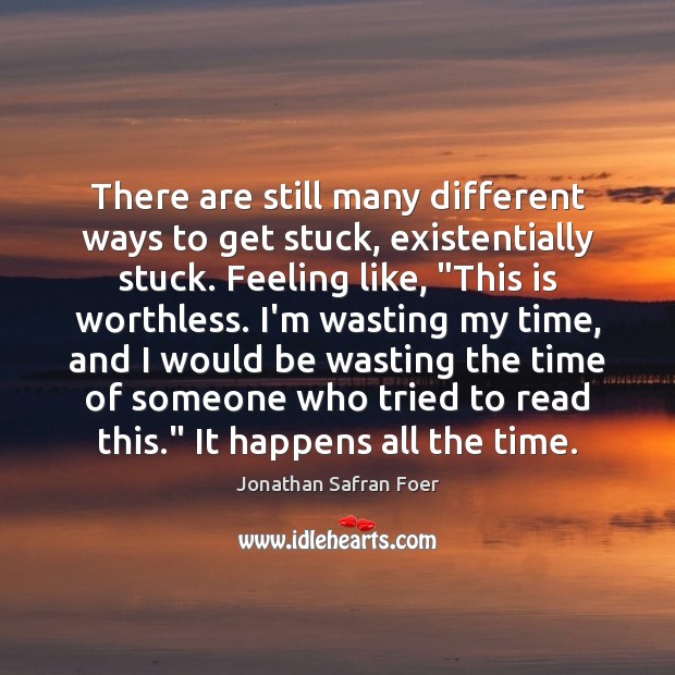 There are still many different ways to get stuck, existentially stuck. Feeling Jonathan Safran Foer Picture Quote