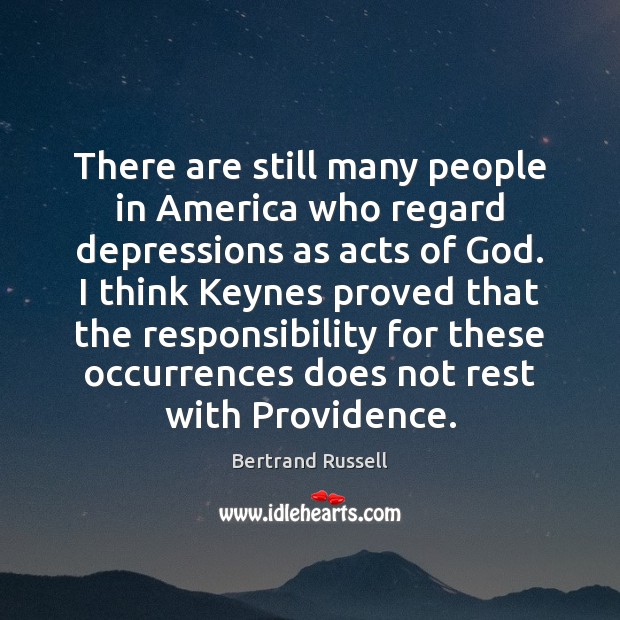 There are still many people in America who regard depressions as acts Bertrand Russell Picture Quote