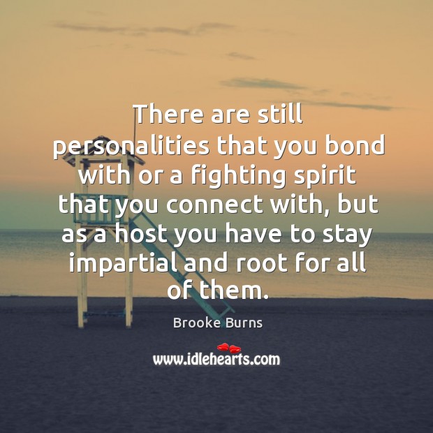 There are still personalities that you bond with or a fighting spirit that you connect with Brooke Burns Picture Quote