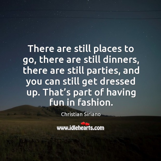 There are still places to go, there are still dinners, there are still parties Christian Siriano Picture Quote