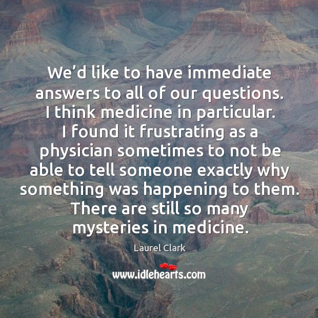 There are still so many mysteries in medicine. Laurel Clark Picture Quote