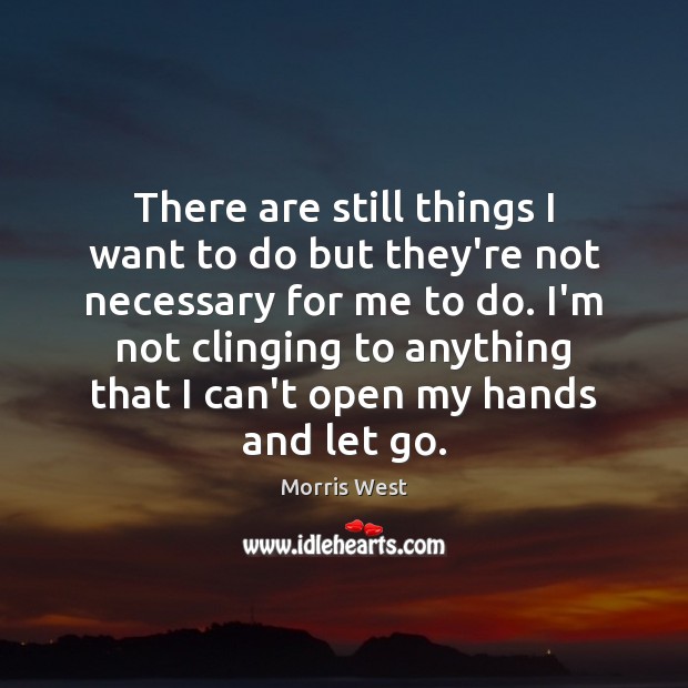 There are still things I want to do but they’re not necessary Morris West Picture Quote