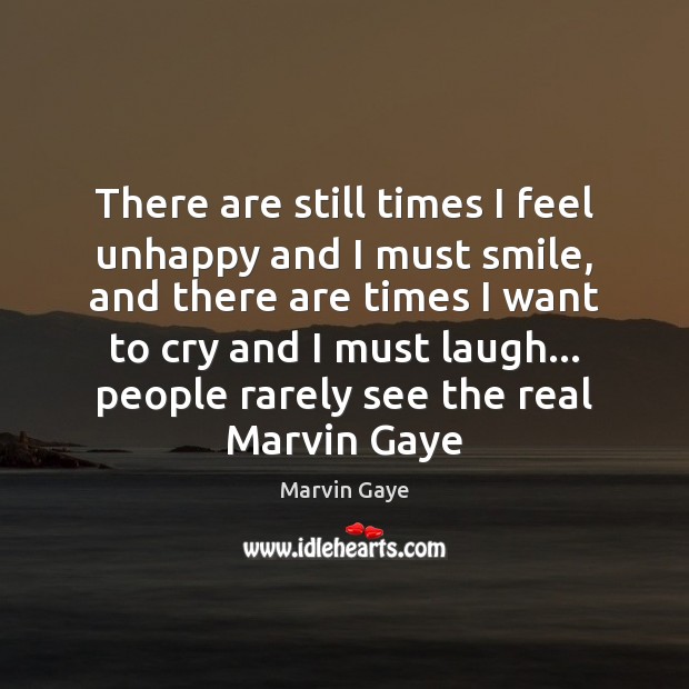 There are still times I feel unhappy and I must smile, and Marvin Gaye Picture Quote