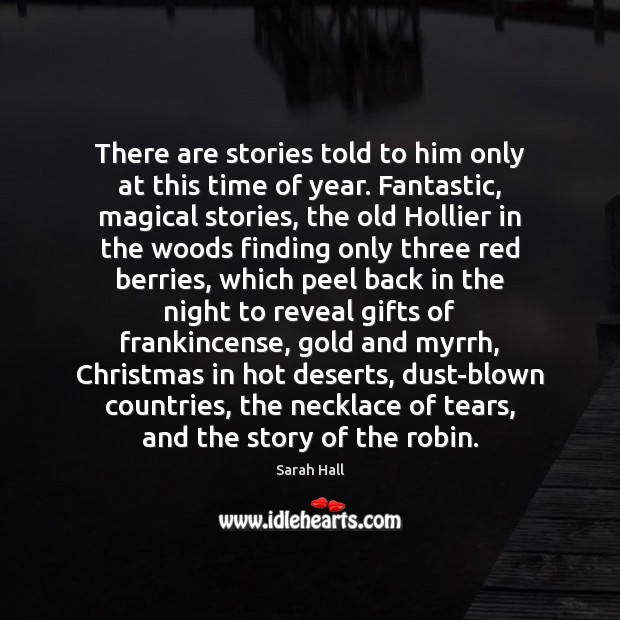 There are stories told to him only at this time of year. Sarah Hall Picture Quote