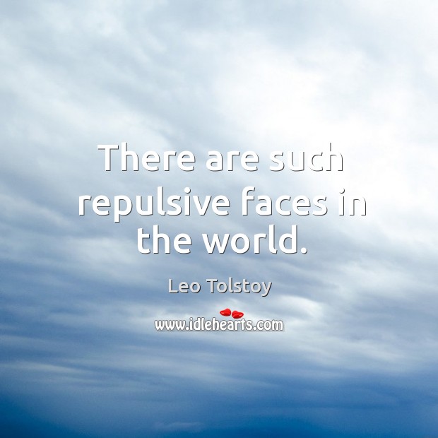 There are such repulsive faces in the world. Leo Tolstoy Picture Quote