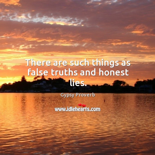 There are such things as false truths and honest lies. Gypsy Proverbs Image