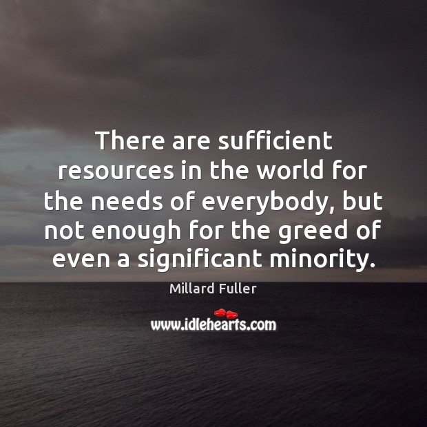 There are sufficient resources in the world for the needs of everybody, Millard Fuller Picture Quote