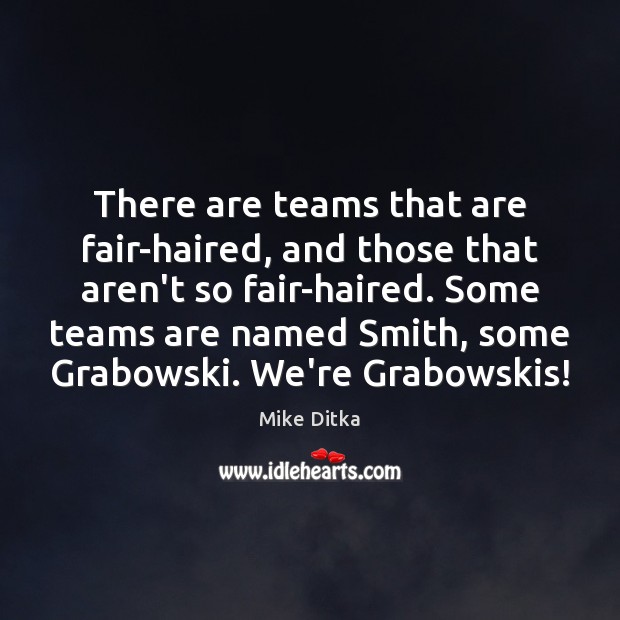 There are teams that are fair-haired, and those that aren’t so fair-haired. Mike Ditka Picture Quote