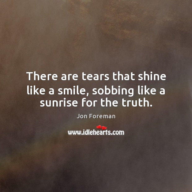 There are tears that shine like a smile, sobbing like a sunrise for the truth. Image