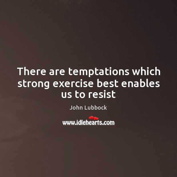 There are temptations which strong exercise best enables us to resist John Lubbock Picture Quote