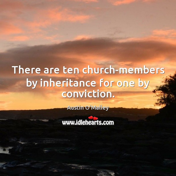 There are ten church-members by inheritance for one by conviction. Austin O’Malley Picture Quote