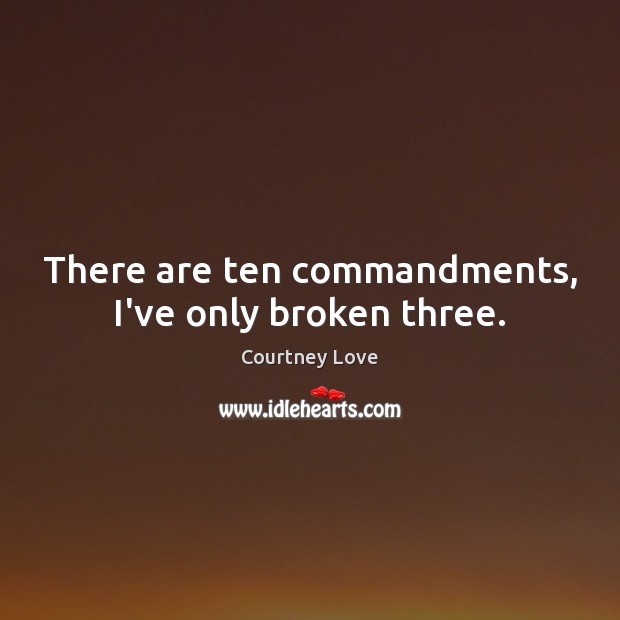 There are ten commandments, I’ve only broken three. Courtney Love Picture Quote