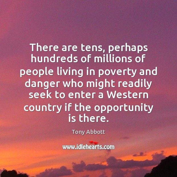 There are tens, perhaps hundreds of millions of people living in poverty Tony Abbott Picture Quote