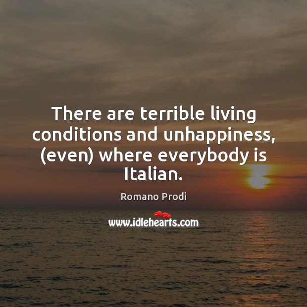 There are terrible living conditions and unhappiness, (even) where everybody is Italian. Romano Prodi Picture Quote