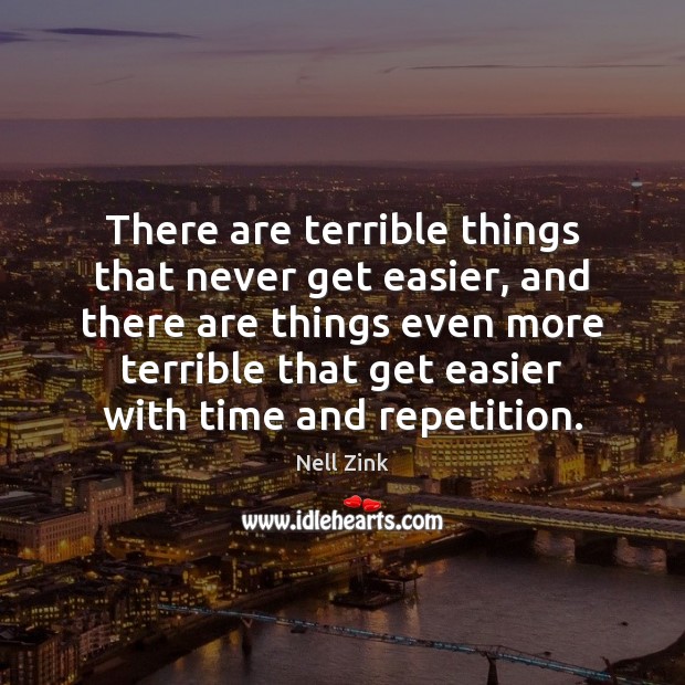 There are terrible things that never get easier, and there are things Nell Zink Picture Quote