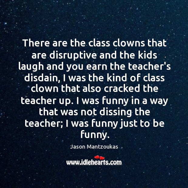 There are the class clowns that are disruptive and the kids laugh Image