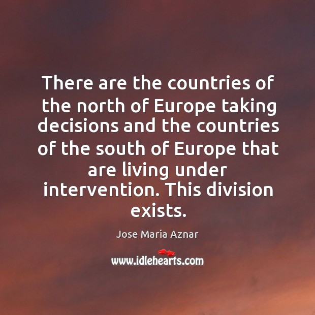 There are the countries of the north of europe taking decisions and the countries of Jose Maria Aznar Picture Quote