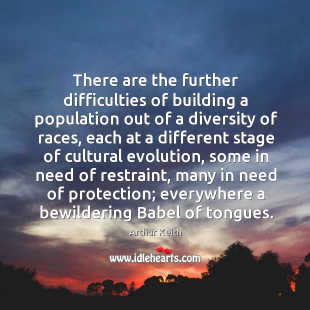 There are the further difficulties of building a population out of a diversity of races Arthur Keith Picture Quote
