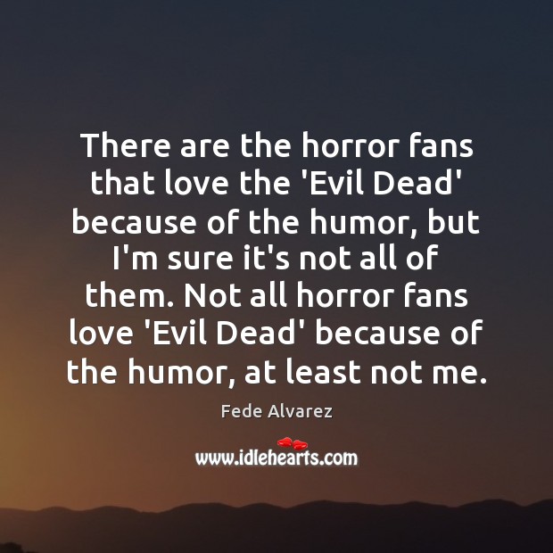 There are the horror fans that love the ‘Evil Dead’ because of Fede Alvarez Picture Quote