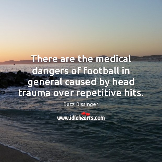 There are the medical dangers of football in general caused by head Football Quotes Image