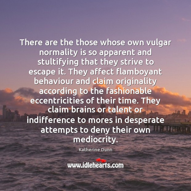 There are the those whose own vulgar normality is so apparent and Katherine Dunn Picture Quote