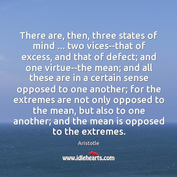There are, then, three states of mind … two vices–that of excess, and Aristotle Picture Quote