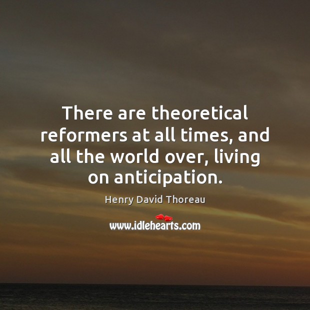 There are theoretical reformers at all times, and all the world over, Henry David Thoreau Picture Quote