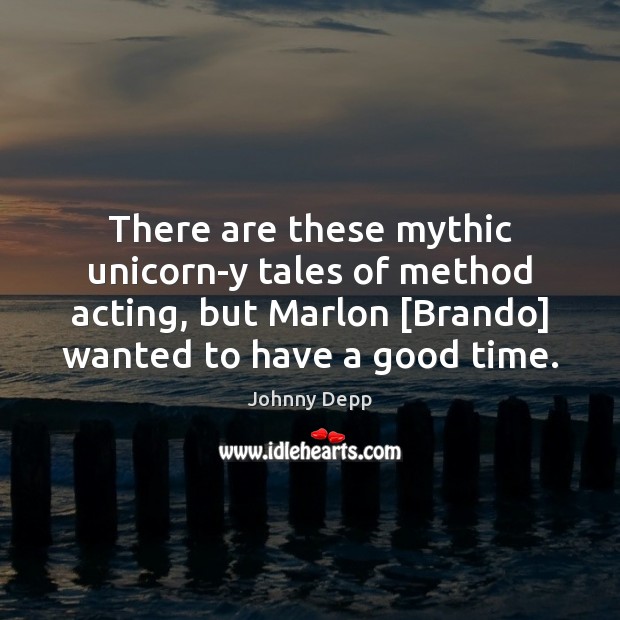 There are these mythic unicorn-y tales of method acting, but Marlon [Brando] Johnny Depp Picture Quote