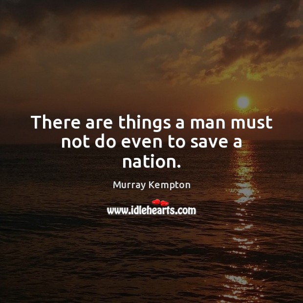There are things a man must not do even to save a nation. Murray Kempton Picture Quote