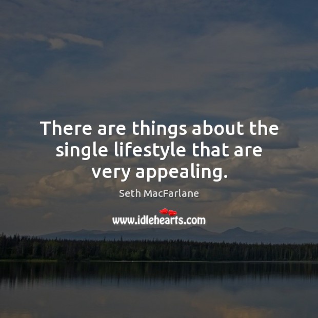 There are things about the single lifestyle that are very appealing. Seth MacFarlane Picture Quote