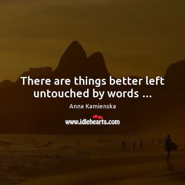 There are things better left untouched by words … Anna Kamienska Picture Quote