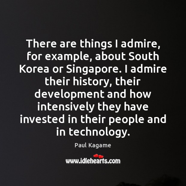 There are things I admire, for example, about South Korea or Singapore. Paul Kagame Picture Quote