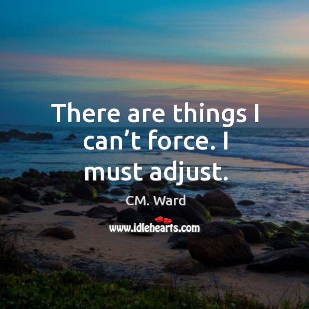 There are things I can’t force. I must adjust. CM. Ward Picture Quote