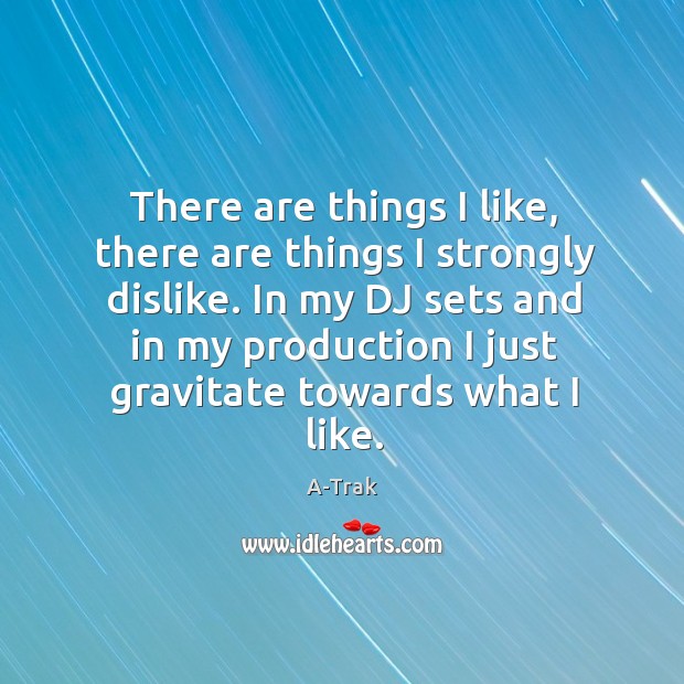 There are things I like, there are things I strongly dislike. In A-Trak Picture Quote