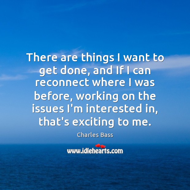 There are things I want to get done, and If I can Charles Bass Picture Quote