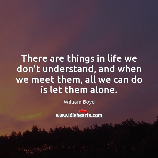 There are things in life we don’t understand, and when we meet William Boyd Picture Quote