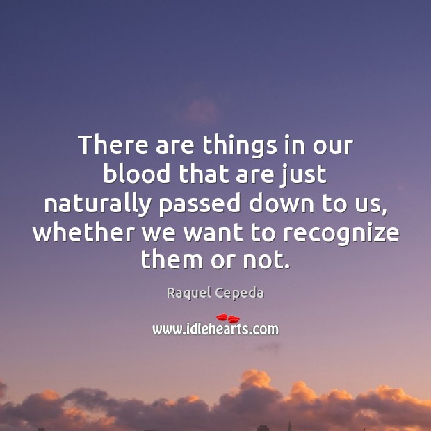 There are things in our blood that are just naturally passed down Raquel Cepeda Picture Quote