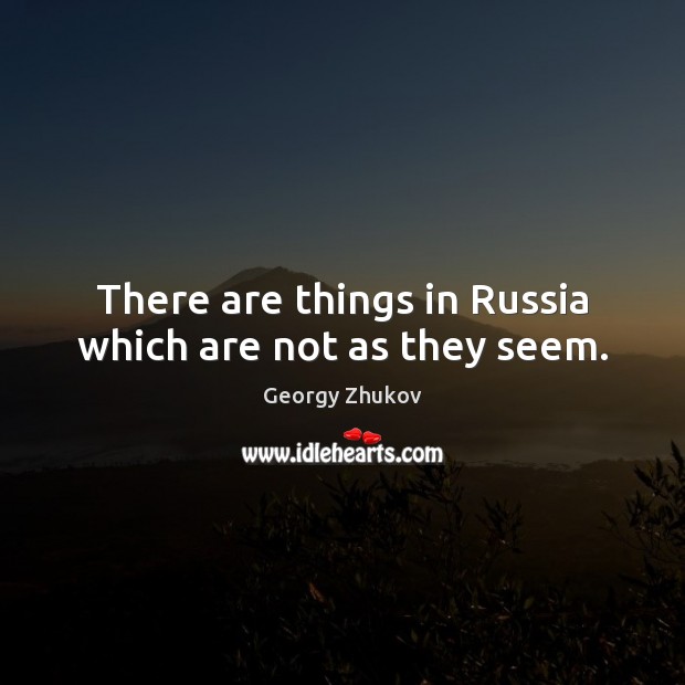 There are things in Russia which are not as they seem. Georgy Zhukov Picture Quote