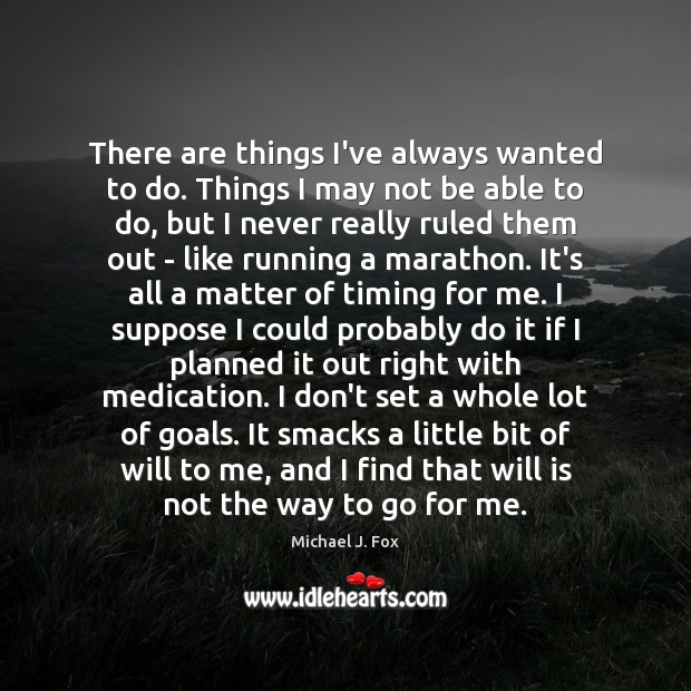 There are things I’ve always wanted to do. Things I may not Michael J. Fox Picture Quote