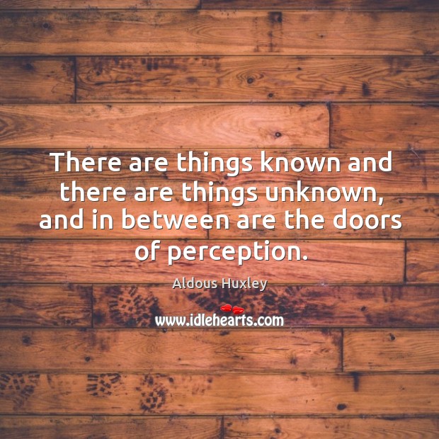 There are things known and there are things unknown, and in between are the doors of perception. Aldous Huxley Picture Quote