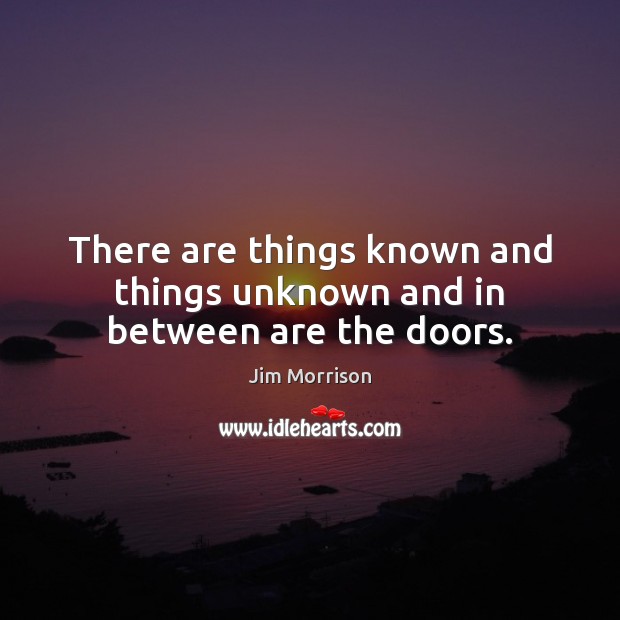 There are things known and things unknown and in between are the doors. Jim Morrison Picture Quote